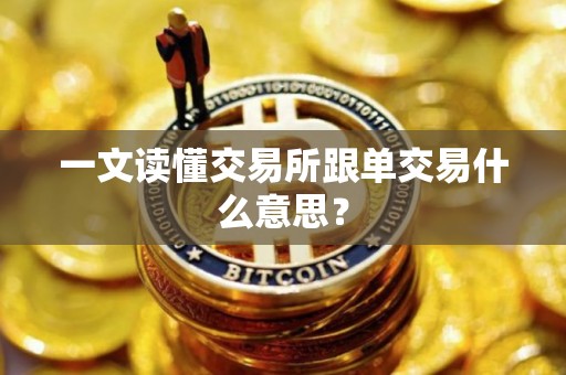 一文读懂交易所跟单交易什么意思？