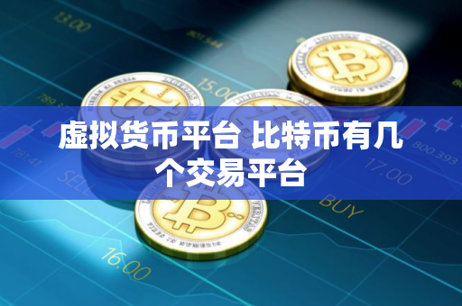 虚拟货币平台 比特币有几个交易平台