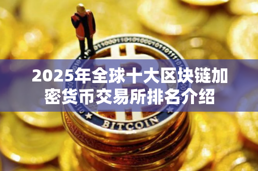 2025年全球十大区块链加密货币交易所排名介绍