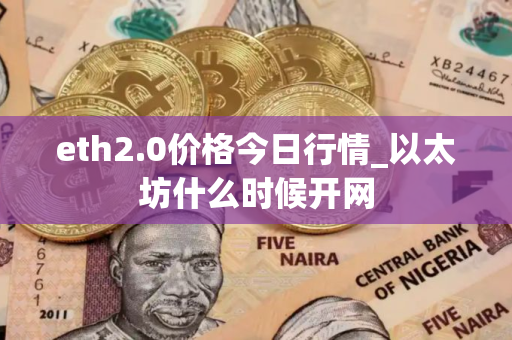 eth2.0价格今日行情_以太坊什么时候开网 eth2.0价格今日行情_以太坊什么时候开网