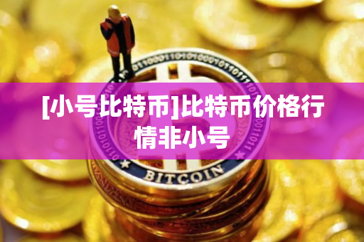 [小号比特币]比特币价格行情非小号