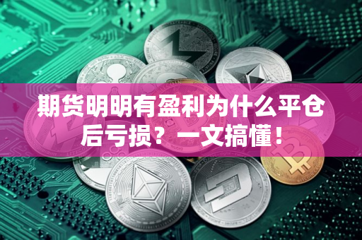 期货明明有盈利为什么平仓后亏损？一文搞懂！
