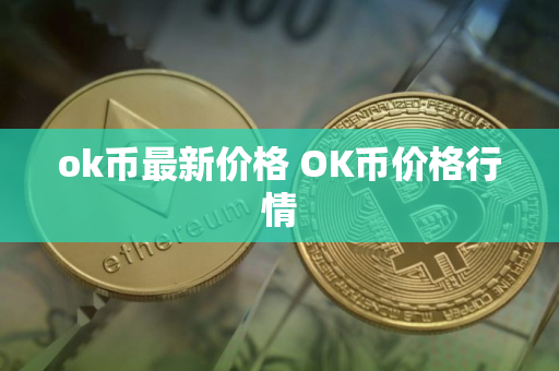 ok币最新价格 OK币价格行情