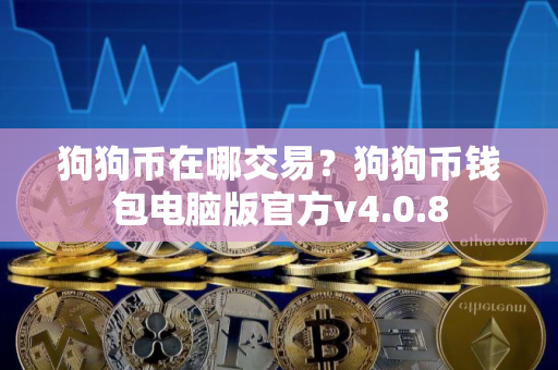 狗狗币在哪交易？狗狗币钱包电脑版官方v4.0.8