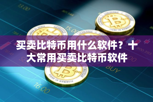 买卖比特币用什么软件？十大常用买卖比特币软件