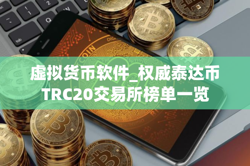 虚拟货币软件_权威泰达币TRC20交易所榜单一览
