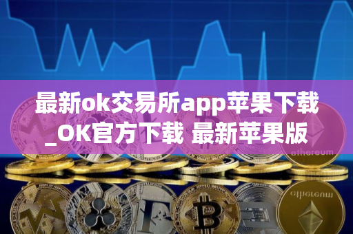最新ok交易所app苹果下载_OK官方下载 最新苹果版