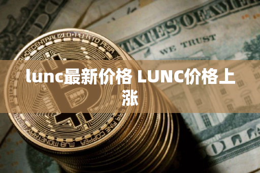 lunc最新价格 LUNC价格上涨