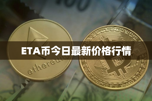 ETA币今日最新价格行情 ETA币今日最新价格行情