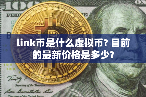 link币是什么虚拟币? 目前的最新价格是多少? link币是什么虚拟币? 目前的最新价格是多少?