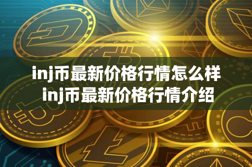 inj币最新价格行情怎么样 inj币最新价格行情介绍