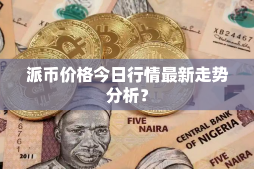 派币价格今日行情最新走势分析? 派币价格今日行情最新走势分析?