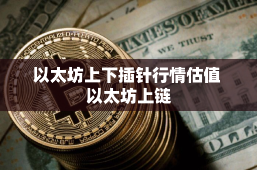 以太坊上下插针行情估值 以太坊上链