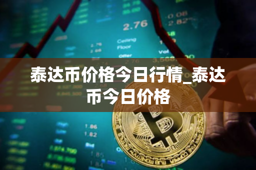泰达币价格今日行情_泰达币今日价格