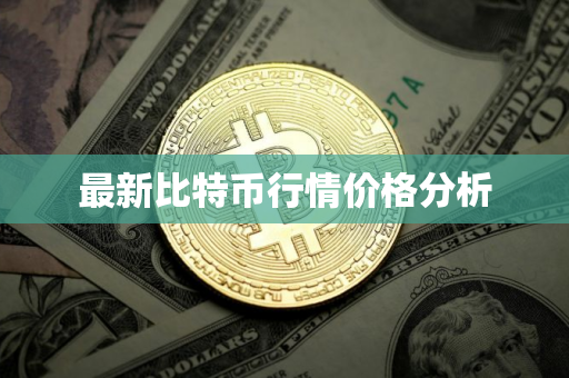 最新比特币行情价格分析
