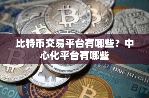 比特币交易平台有哪些？中心化平台有哪些