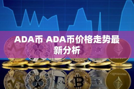 ADA币 ADA币价格走势最新分析