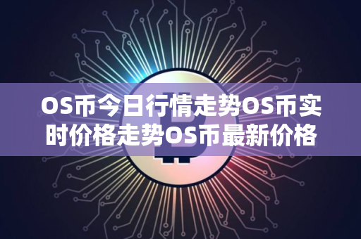 OS币今日行情走势OS币实时价格走势OS币最新价格