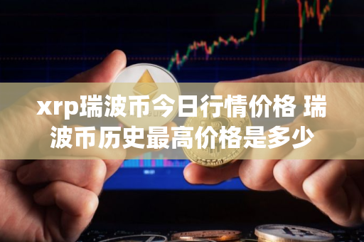 xrp瑞波币今日行情价格 瑞波币历史最高价格是多少