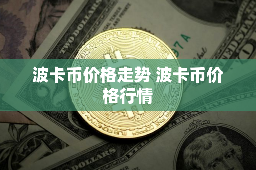 波卡币价格走势 波卡币价格行情