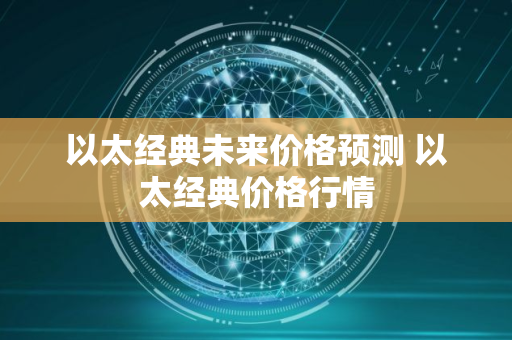 以太经典未来价格预测 以太经典价格行情