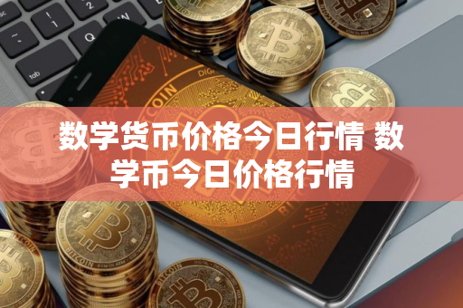 数学货币价格今日行情 数学币今日价格行情
