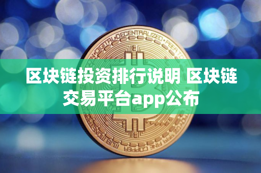 区块链投资排行说明 区块链交易平台app公布