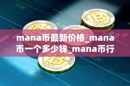 mana币最新价格_mana币一个多少钱_mana币行情