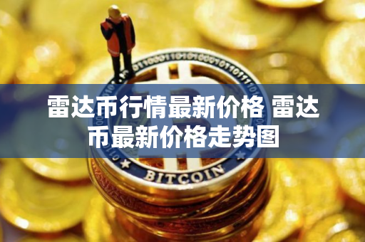 雷达币行情最新价格 雷达币最新价格走势图