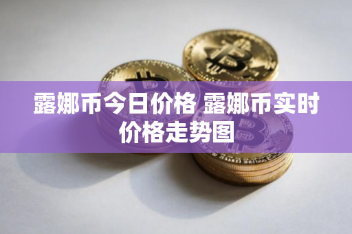 露娜币今日价格 露娜币实时价格走势图