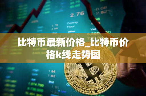比特币最新价格_比特币价格k线走势图