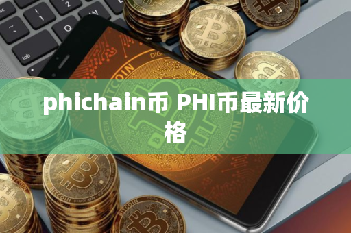 phichain币 PHI币最新价格