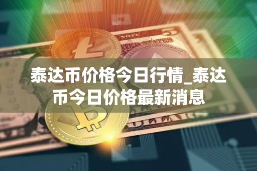 泰达币价格今日行情_泰达币今日价格最新消息