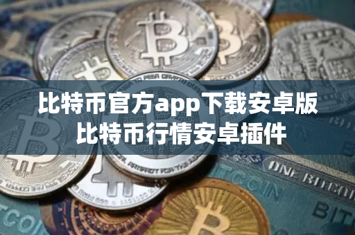 比特币官方app下载安卓版 比特币行情安卓插件