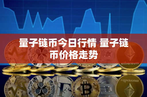 量子链币今日行情 量子链币价格走势