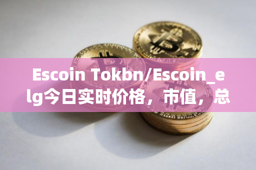 Escoin Tokbn/Escoin_elg今日实时价格，市值，总量，汇率