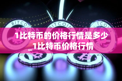 1比特币的价格行情是多少_1比特币价格行情
