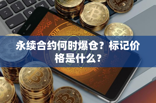 永续合约何时爆仓？标记价格是什么？