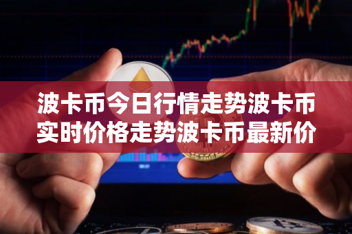 波卡币今日行情走势波卡币实时价格走势波卡币最新价格