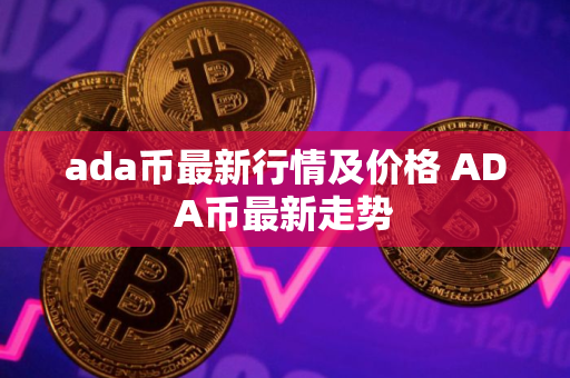 ada币最新行情及价格 ADA币最新走势