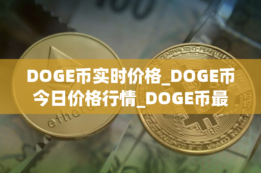 DOGE币实时价格_DOGE币今日价格行情_DOGE币最新消息