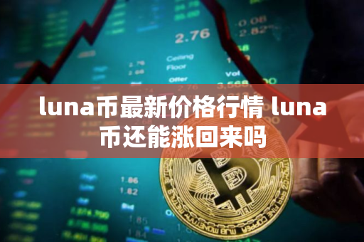 luna币最新价格行情 luna币还能涨回来吗