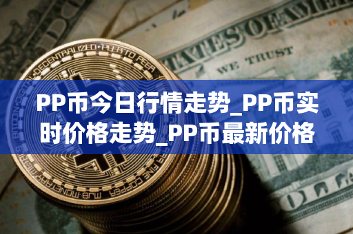PP币今日行情走势_PP币实时价格走势_PP币最新价格