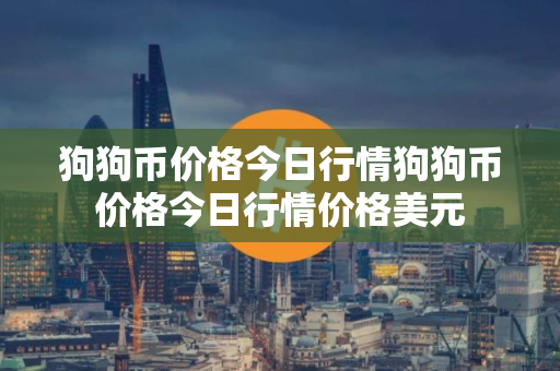狗狗币价格今日行情狗狗币价格今日行情价格美元