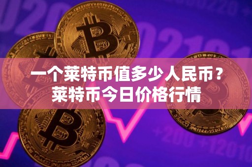 一个莱特币值多少人民币？莱特币今日价格行情