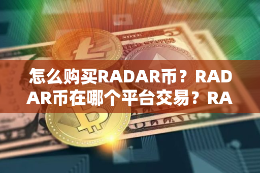 怎么购买RADAR币?RADAR币在哪个平台交易?RADAR币购买交易教程 怎么购买RADAR币?RADAR币在哪个平台交易?RADAR币购买交易教程