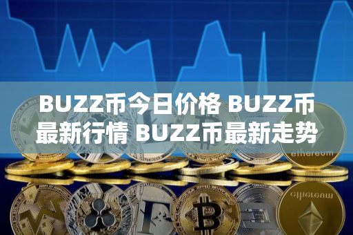 BUZZ币今日价格 BUZZ币最新行情 BUZZ币最新走势