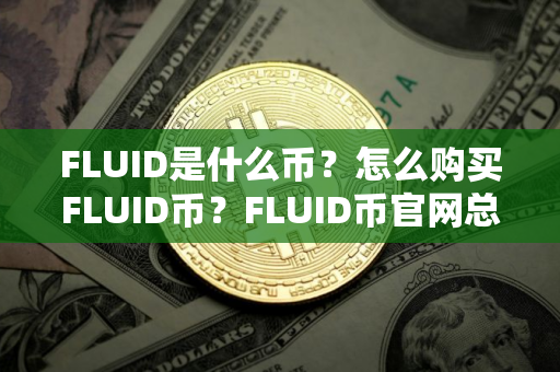 FLUID是什么币?怎么购买FLUID币?FLUID币官网总量和币种概念介绍 FLUID是什么币?怎么购买FLUID币?FLUID币官网总量和币种概念介绍