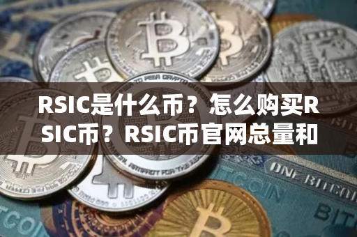 RSIC是什么币?怎么购买RSIC币?RSIC币官网总量和币种概念介绍 RSIC是什么币?怎么购买RSIC币?RSIC币官网总量和币种概念介绍