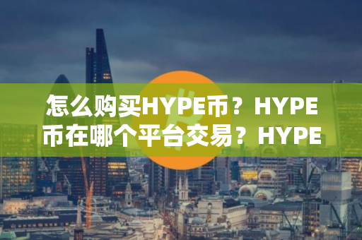 怎么购买HYPE币？HYPE币在哪个平台交易？HYPE币购买交易教程